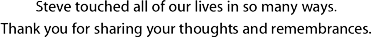 Steve touched all of our lives in so many ways.  Thank you for sharing your thoughts and remeberances.